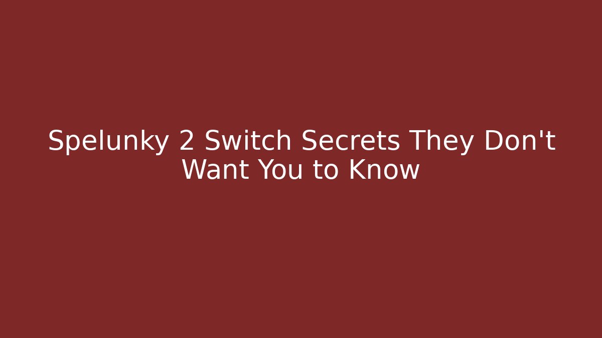 Spelunky 2 Switch Secrets They Don’t Want You to Know