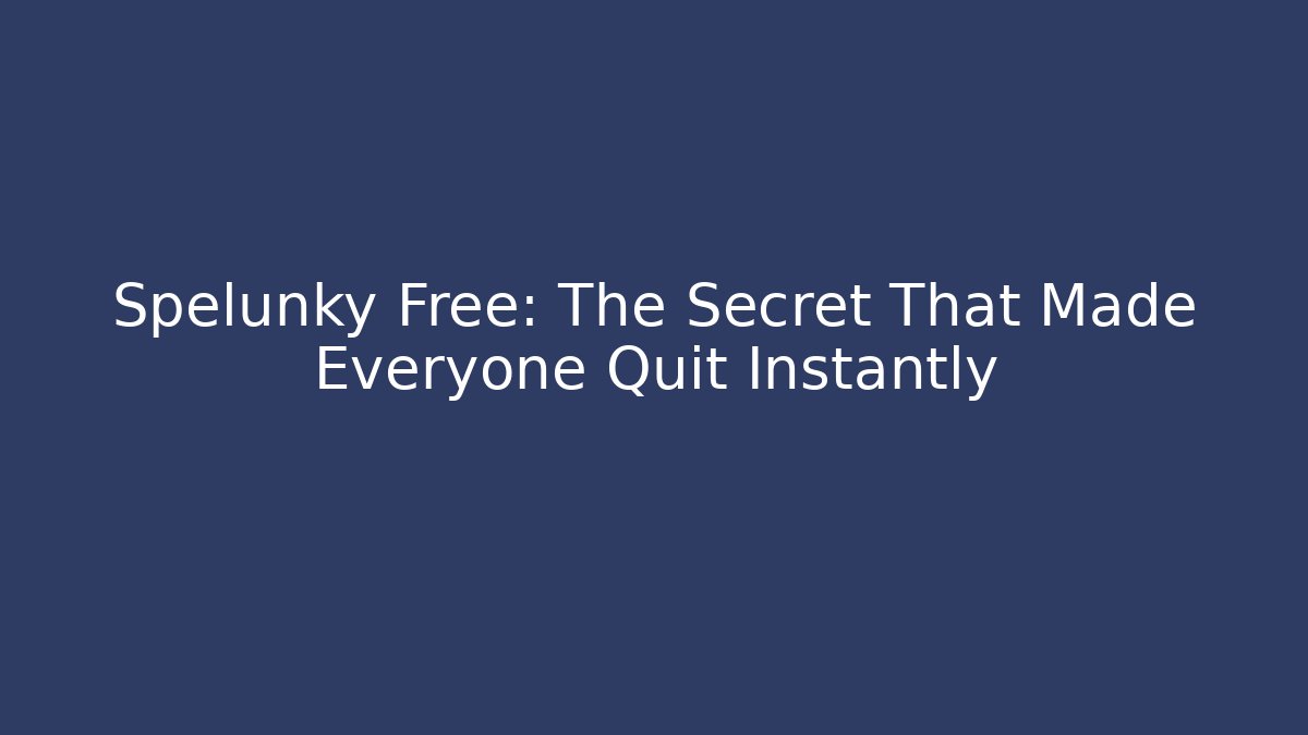 Spelunky Free: The Secret That Made Everyone Quit Instantly