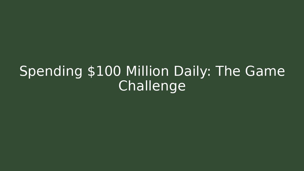 Spending $100 Million Daily: The Game Challenge