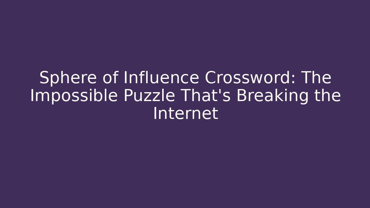 Sphere of Influence Crossword: The Impossible Puzzle That's Breaking the Internet