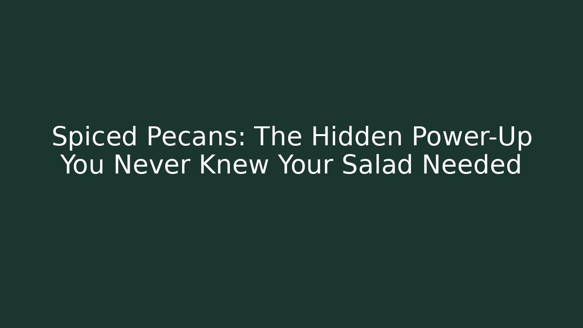 Spiced Pecans: The Hidden Power-Up You Never Knew Your Salad Needed