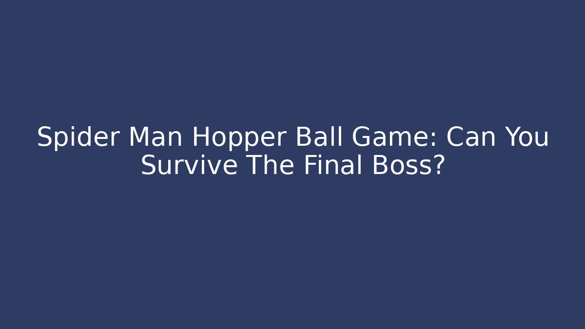 Spider Man Hopper Ball Game: Can You Survive The Final Boss?
