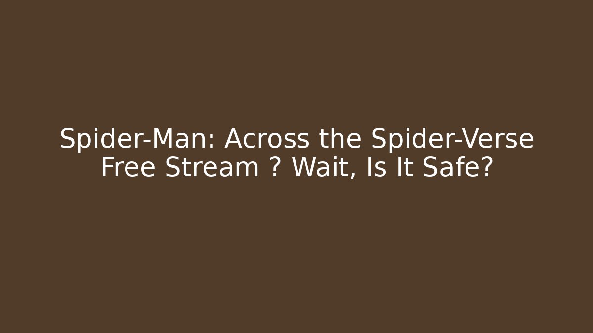 Spider-Man: Across the Spider-Verse Free Stream 🔥 Wait, Is It Safe?