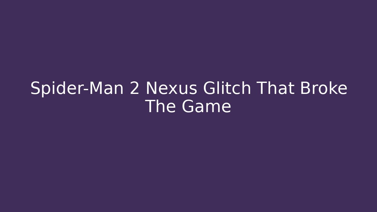 Spider-Man 2 Nexus Glitch That Broke The Game
