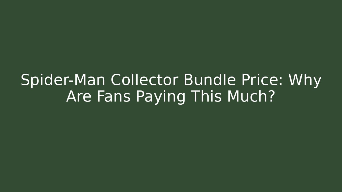 Spider-Man Collector Bundle Price: Why Are Fans Paying This Much?