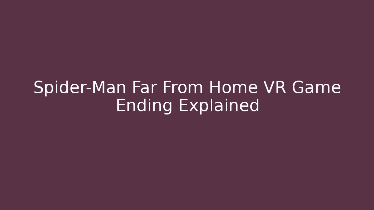 Spider-Man Far From Home VR Game Ending Explained