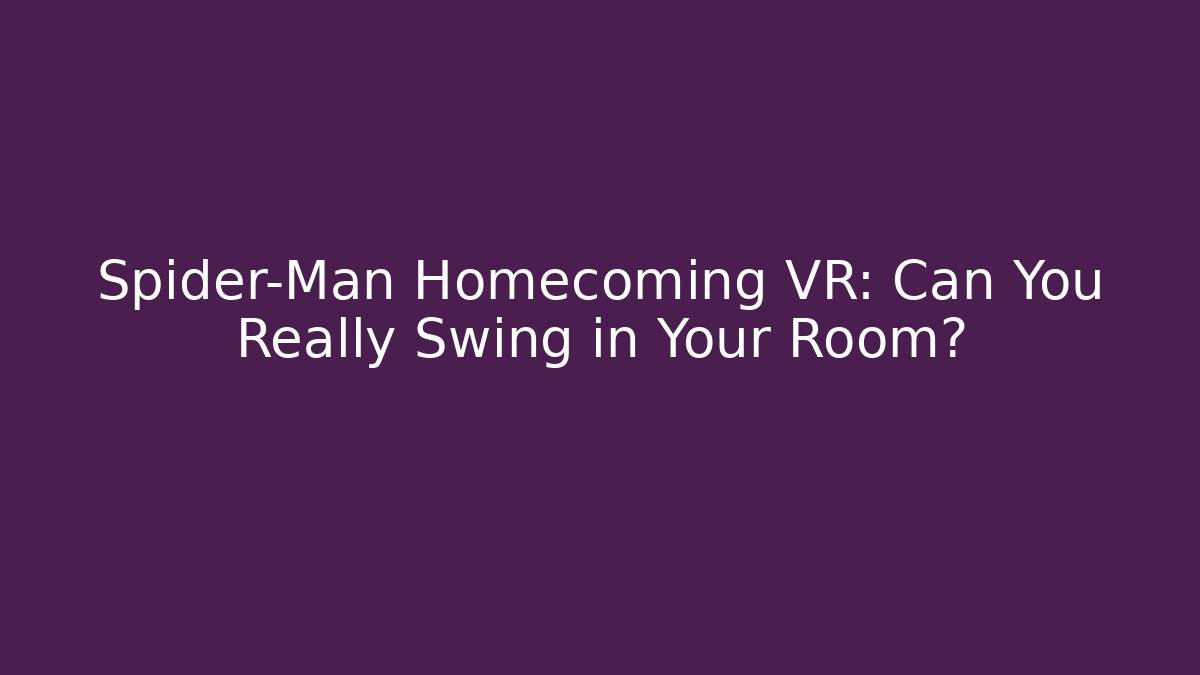 Spider-Man Homecoming VR: Can You Really Swing in Your Room?