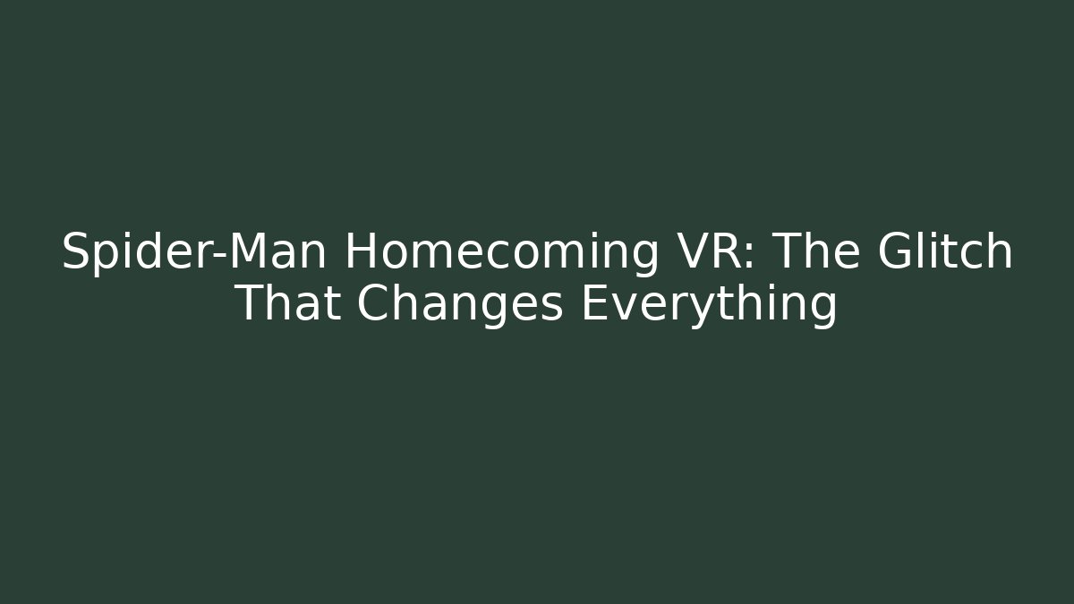 Spider-Man Homecoming VR: The Glitch That Changes Everything