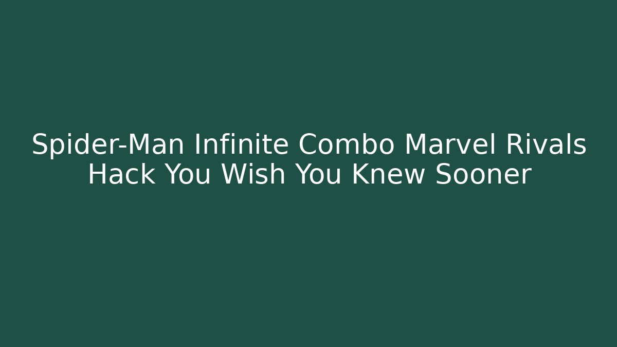 Spider-Man Infinite Combo Marvel Rivals Hack You Wish You Knew Sooner