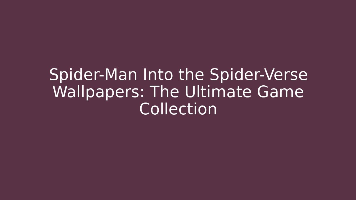 Spider-Man Into the Spider-Verse Wallpapers: The Ultimate Game Collection