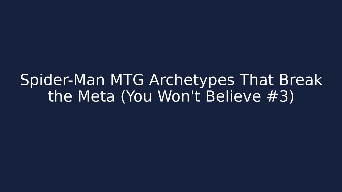 Spider-Man MTG Archetypes That Break the Meta (You Won't Believe #3)