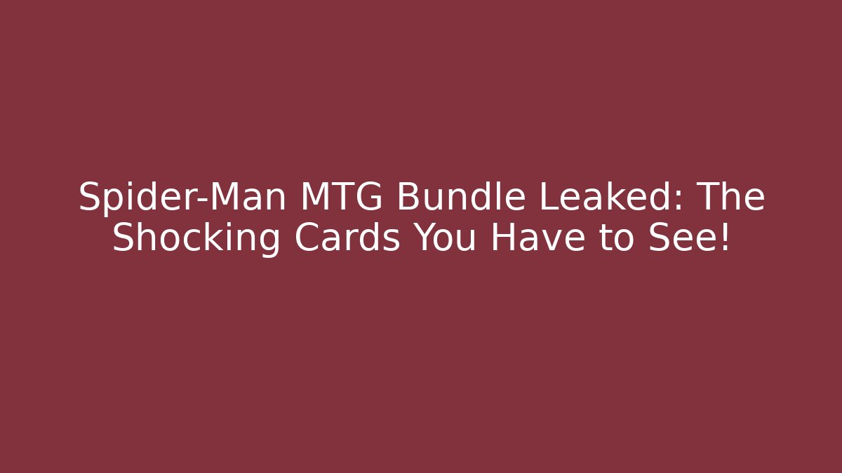 Spider-Man MTG Bundle Leaked: The Shocking Cards You Have to See!