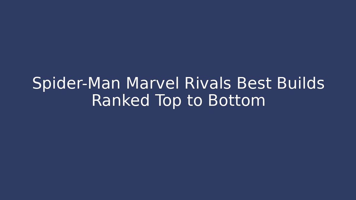 Spider-Man Marvel Rivals Best Builds Ranked Top to Bottom