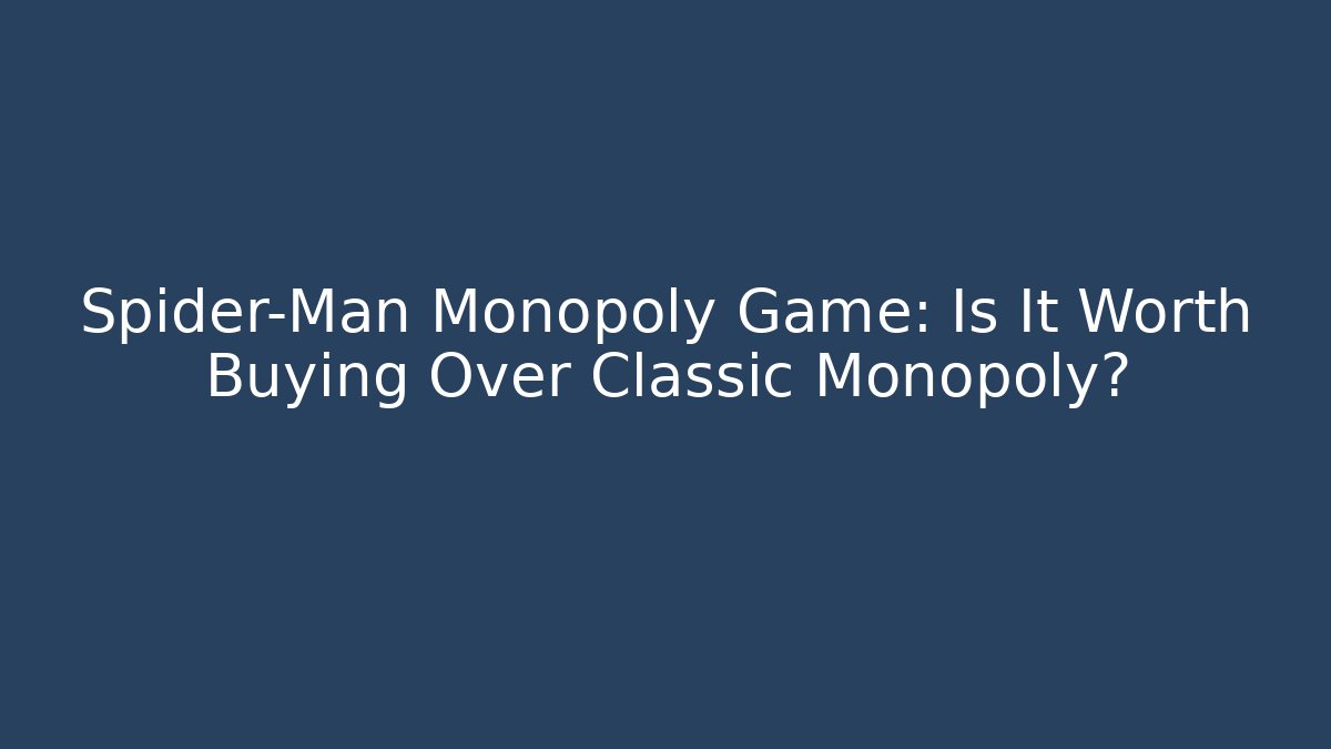 Spider-Man Monopoly Game: Is It Worth Buying Over Classic Monopoly?
