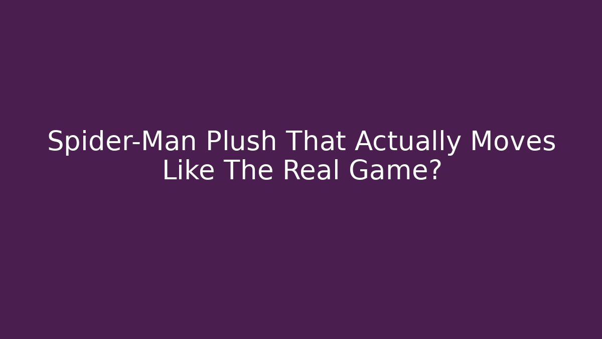 Spider-Man Plush That Actually Moves Like The Real Game?