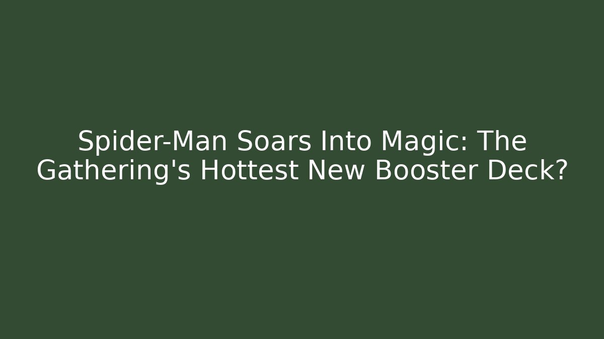 Spider-Man Soars Into Magic: The Gathering's Hottest New Booster Deck?