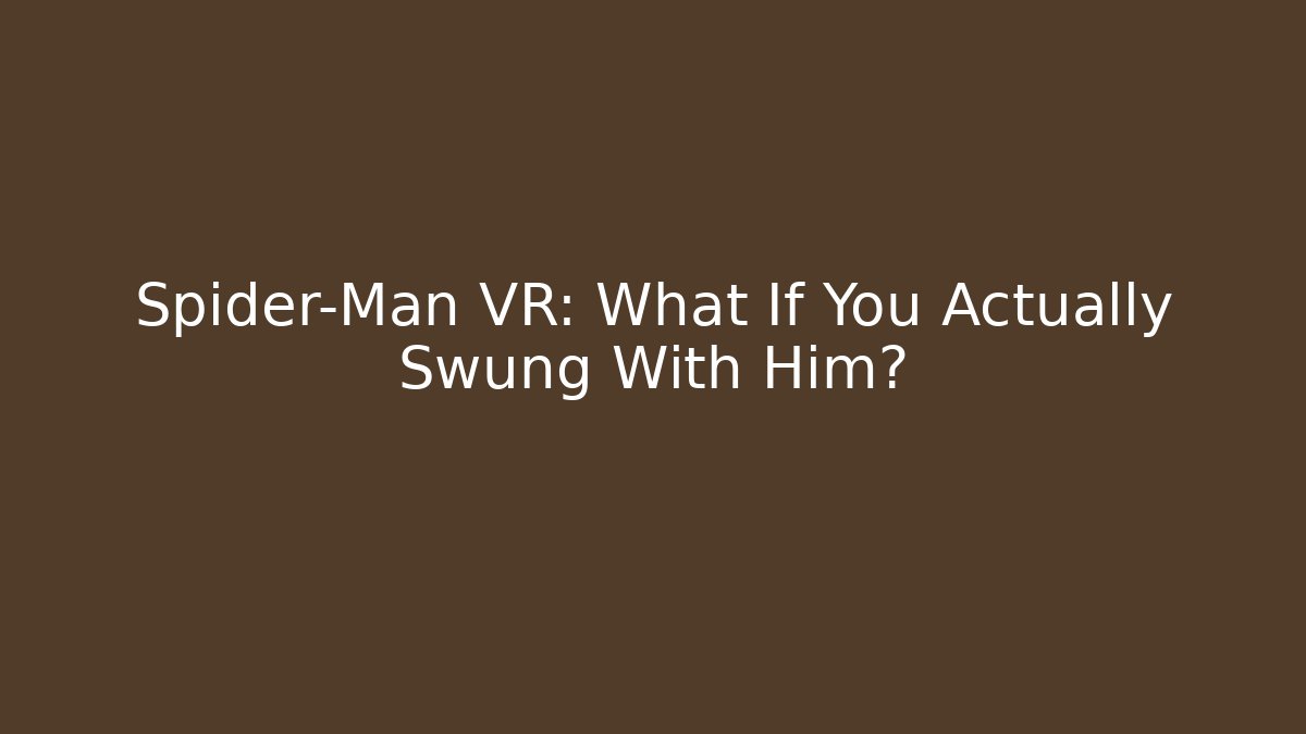 Spider-Man VR: What If You Actually Swung With Him?