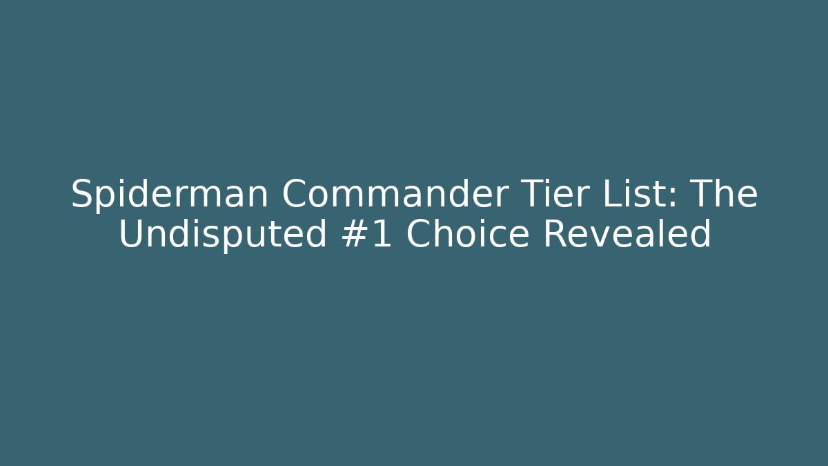 Spiderman Commander Tier List: The Undisputed #1 Choice Revealed