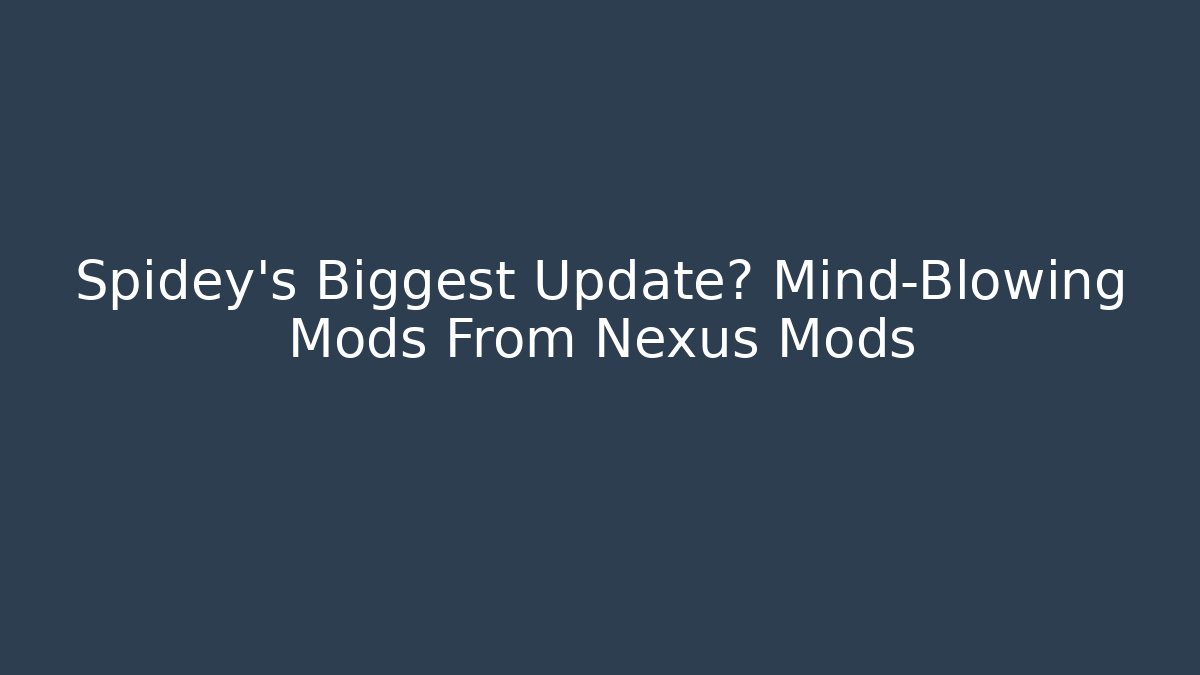 Spidey’s Biggest Update? Mind-Blowing Mods From Nexus Mods