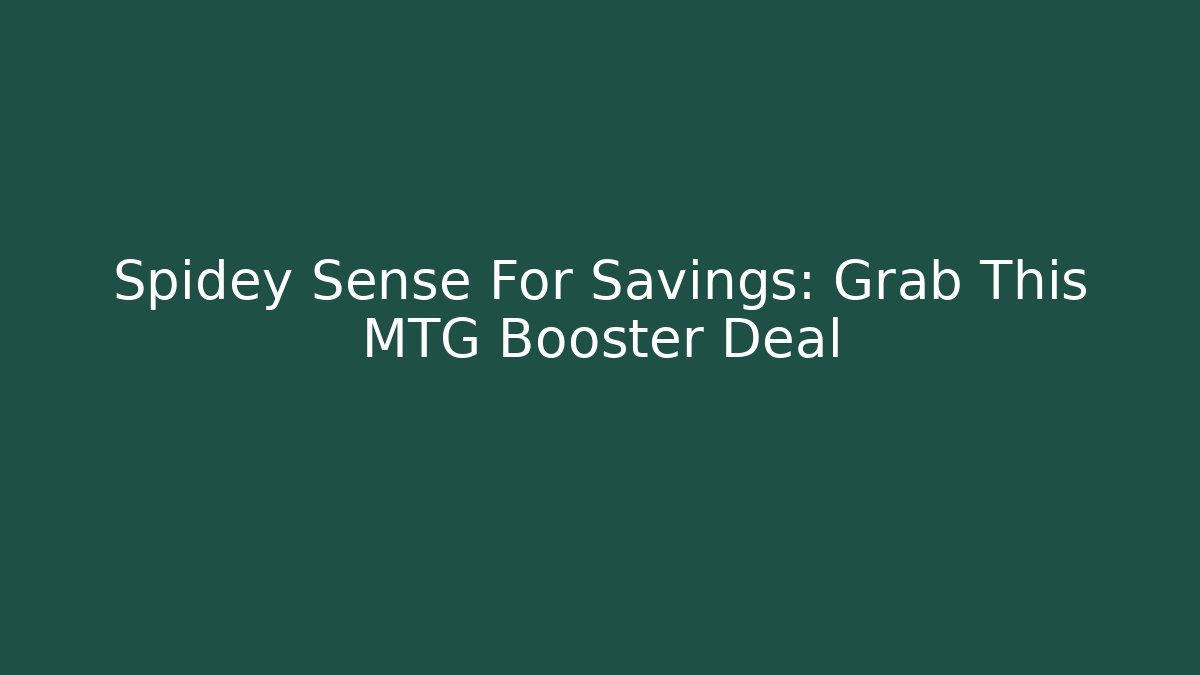 Spidey Sense For Savings: Grab This MTG Booster Deal