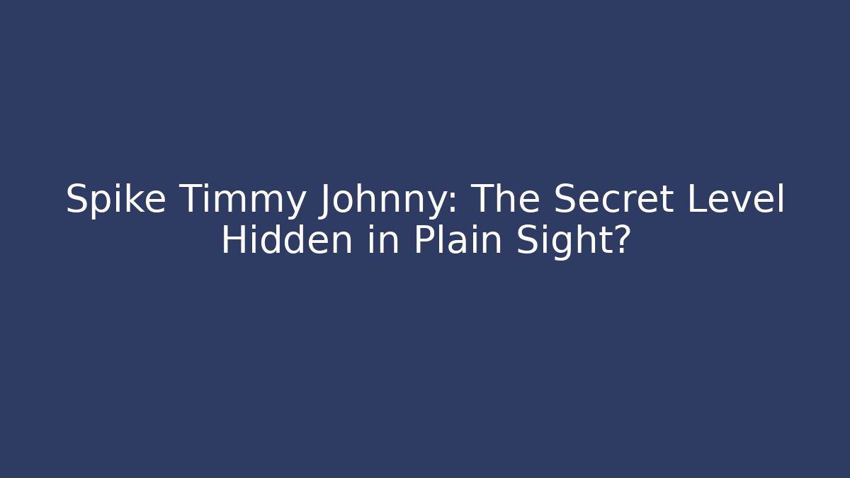 Spike Timmy Johnny: The Secret Level Hidden in Plain Sight?