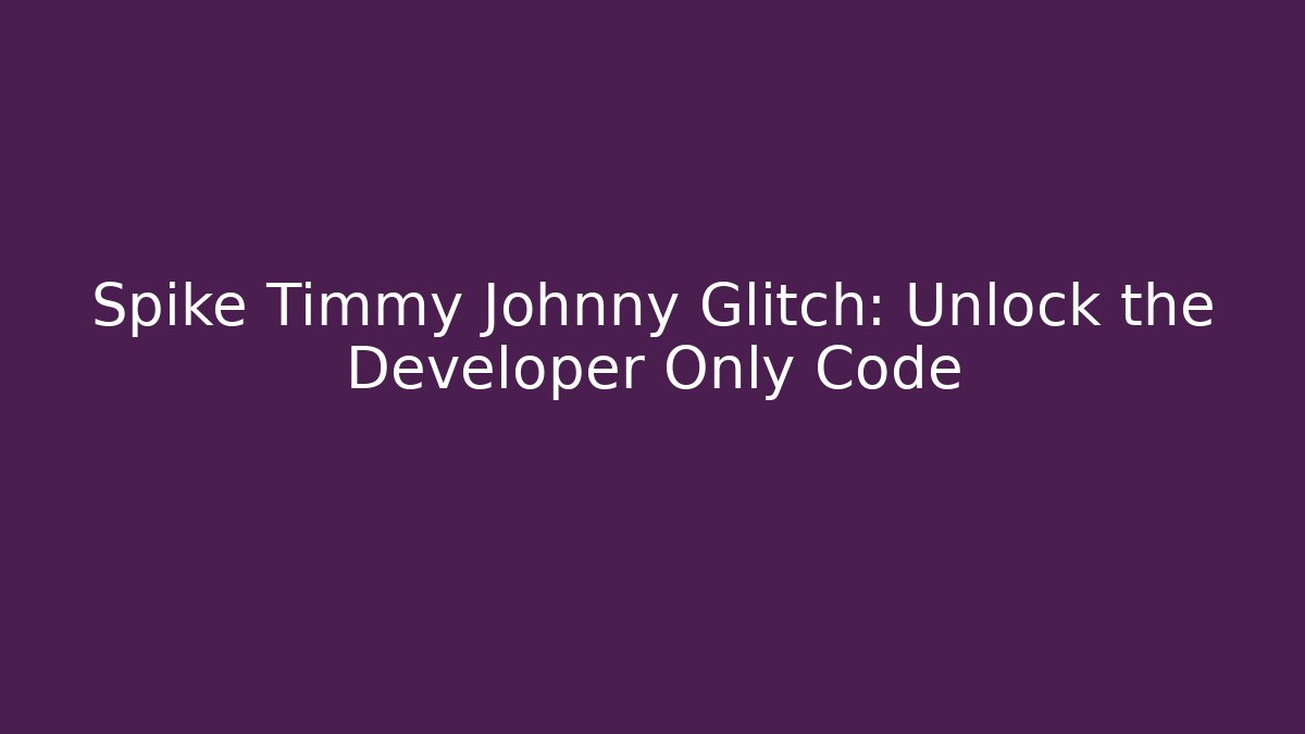 Spike Timmy Johnny Glitch: Unlock the Developer Only Code