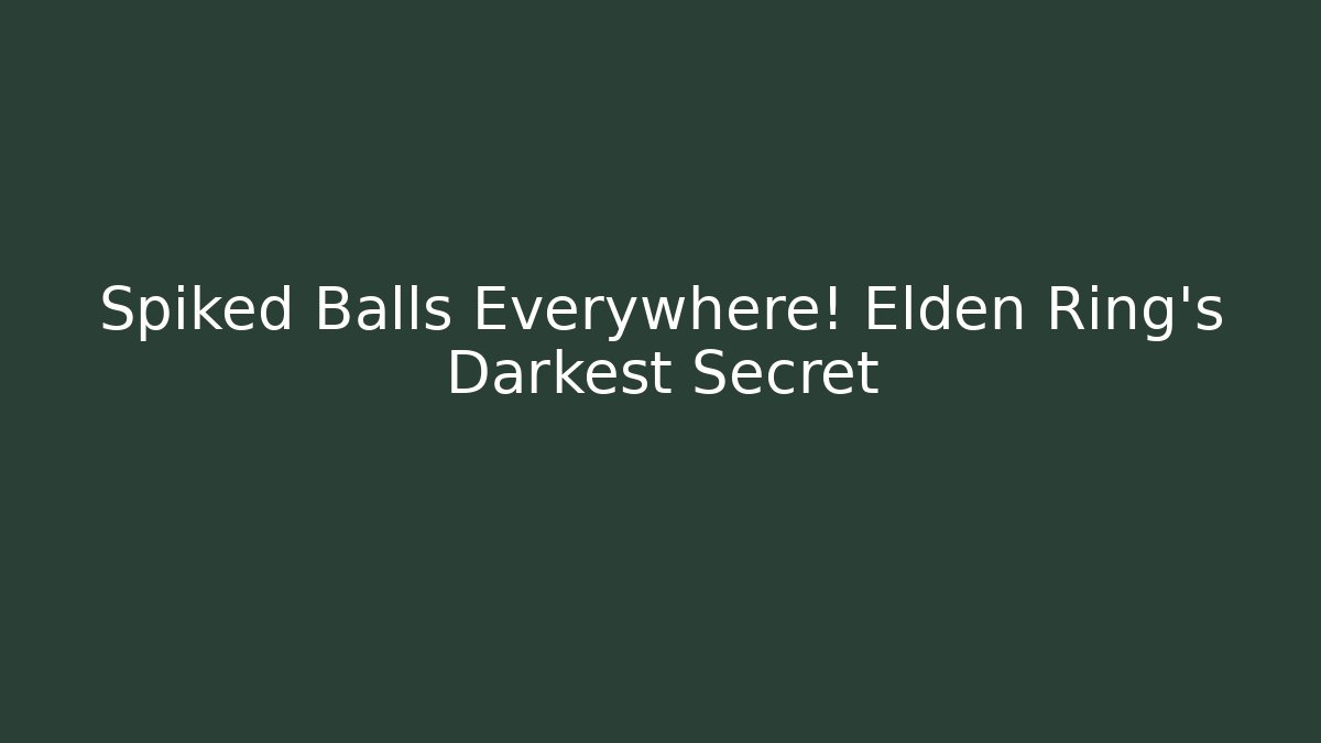 Spiked Balls Everywhere! Elden Ring's Darkest Secret - Create More Assets