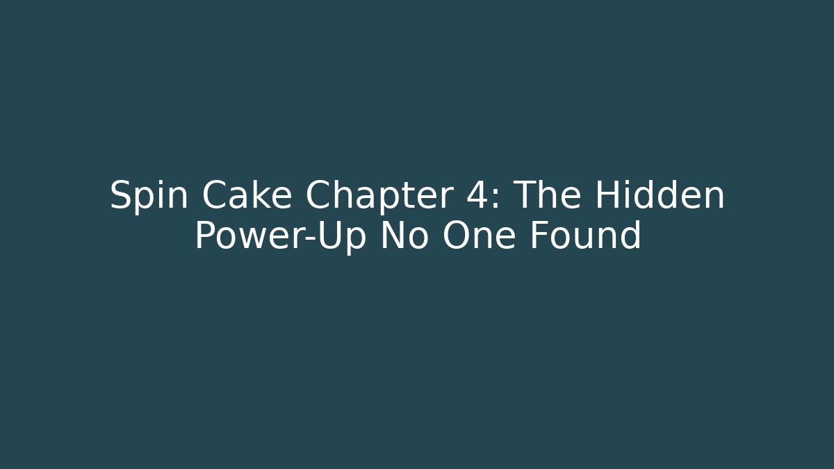 Spin Cake Chapter 4: The Hidden Power-Up No One Found