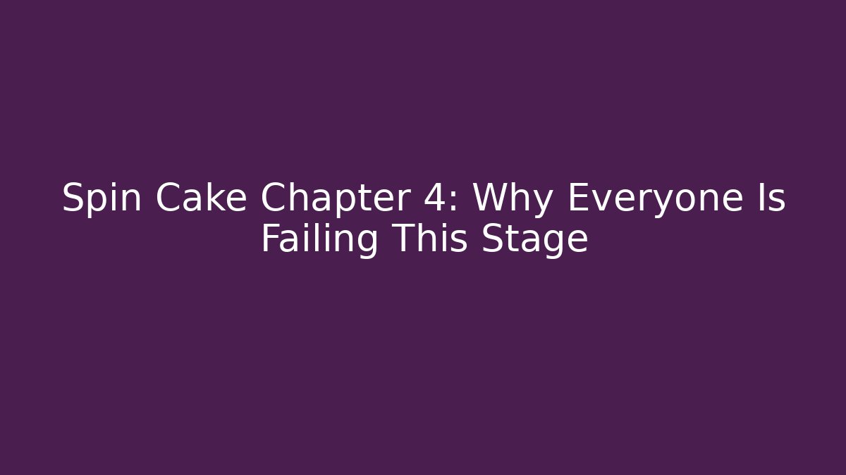 Spin Cake Chapter 4: Why Everyone Is Failing This Stage