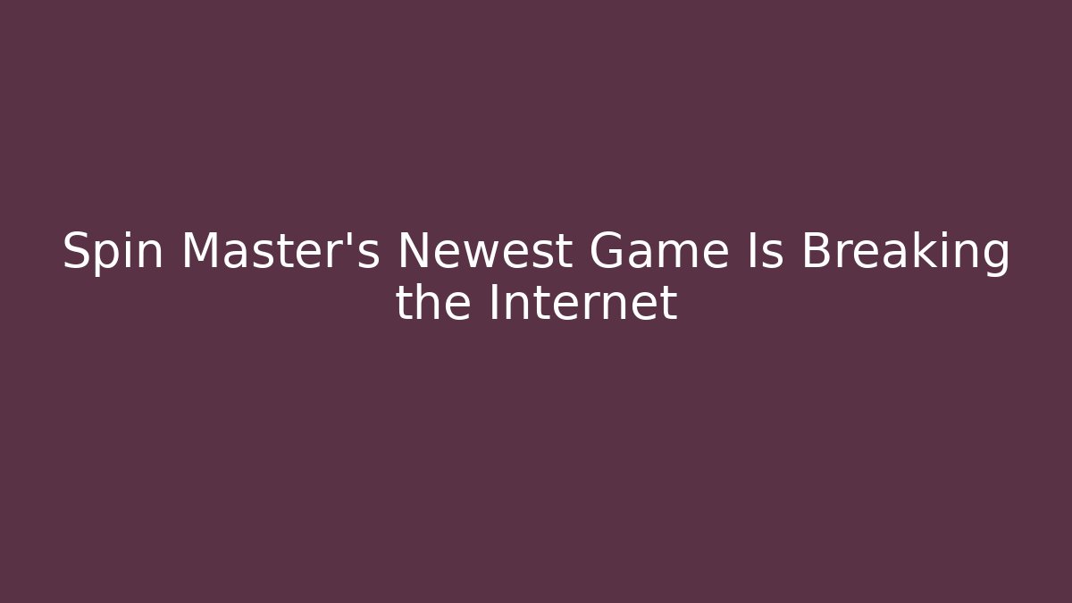 Spin Master's Newest Game Is Breaking the Internet - Create More Assets