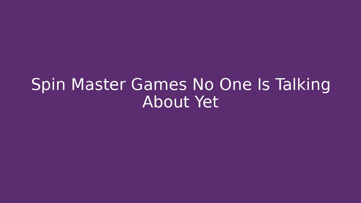 Spin Master Games No One Is Talking About Yet