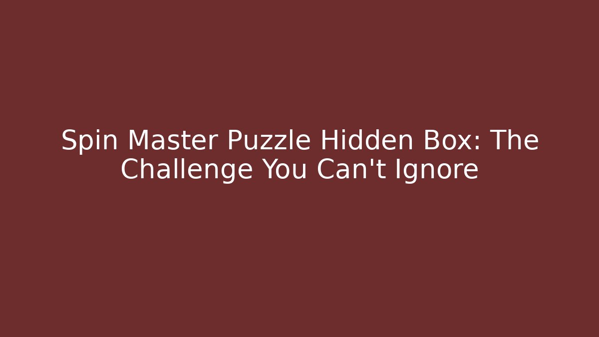 Spin Master Puzzle Hidden Box: The Challenge You Can't Ignore