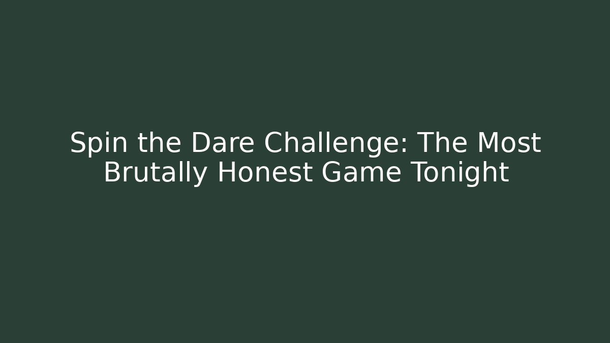 Spin the Dare Challenge: The Most Brutally Honest Game Tonight