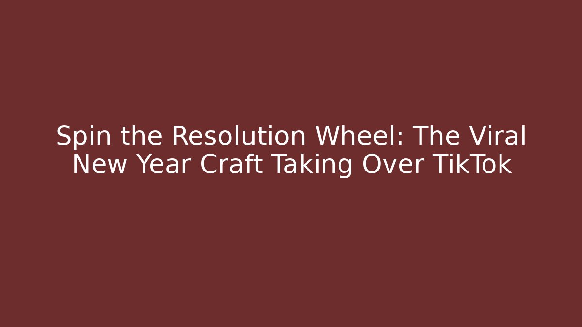 Spin the Resolution Wheel: The Viral New Year Craft Taking Over TikTok