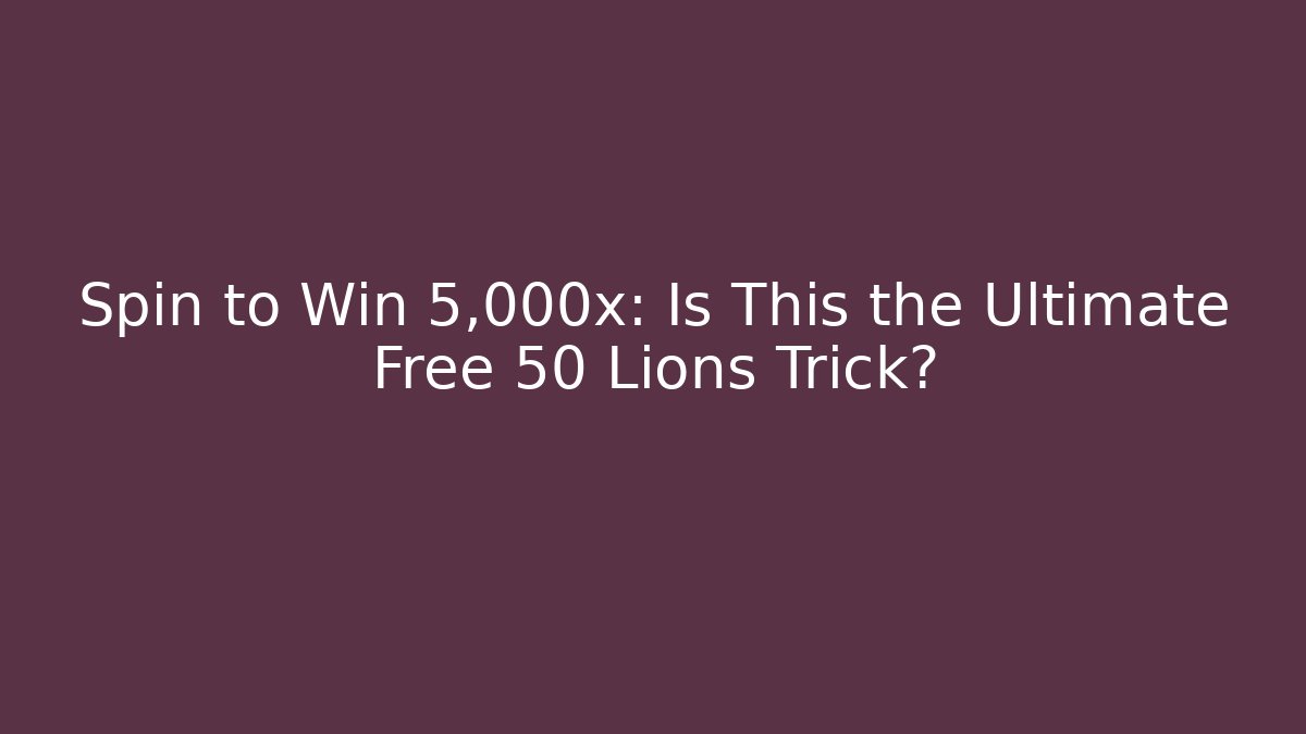 Spin to Win 5,000x: Is This the Ultimate Free 50 Lions Trick?