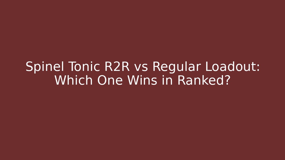 Spinel Tonic R2R vs Regular Loadout: Which One Wins in Ranked?