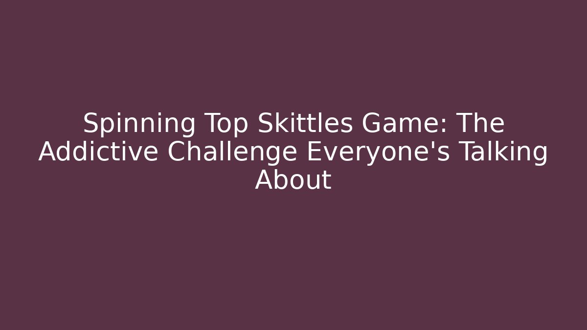 Spinning Top Skittles Game: The Addictive Challenge Everyone's Talking About