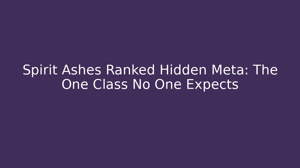 Spirit Ashes Ranked Hidden Meta: The One Class No One Expects