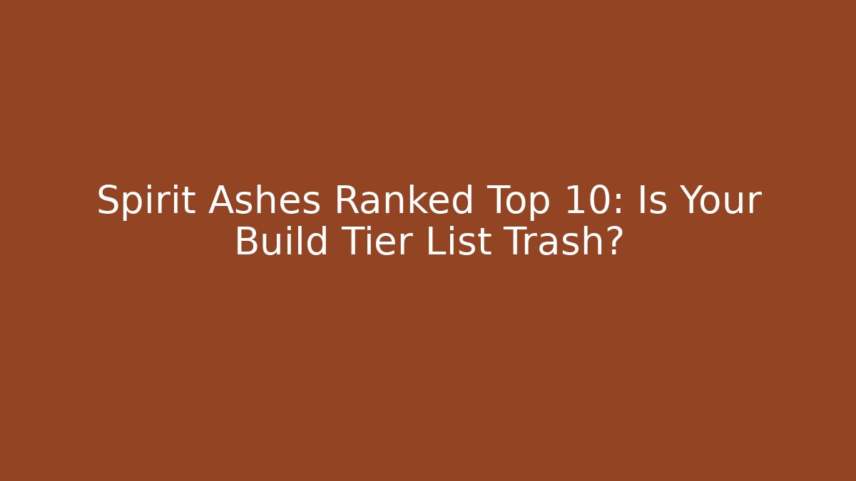 Spirit Ashes Ranked Top 10: Is Your Build Tier List Trash?