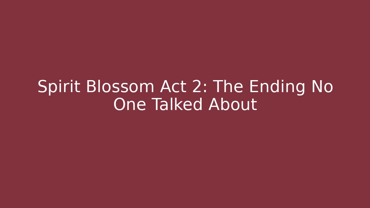 Spirit Blossom Act 2: The Ending No One Talked About