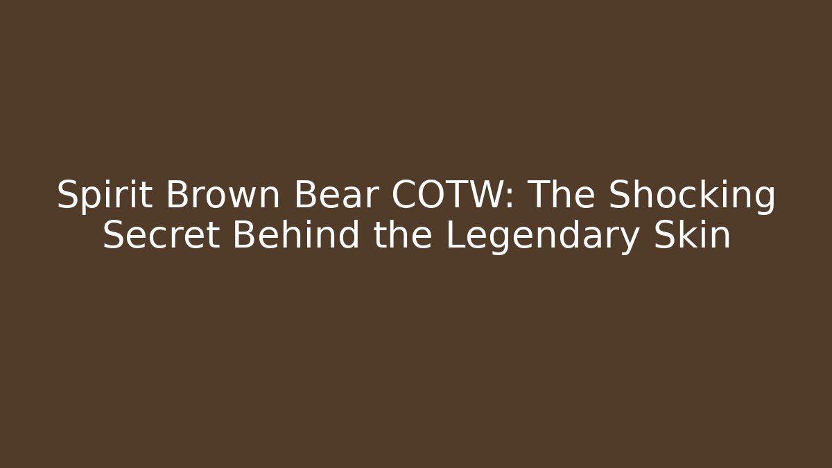Spirit Brown Bear COTW: The Shocking Secret Behind the Legendary Skin