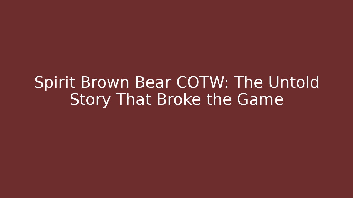 Spirit Brown Bear COTW: The Untold Story That Broke the Game