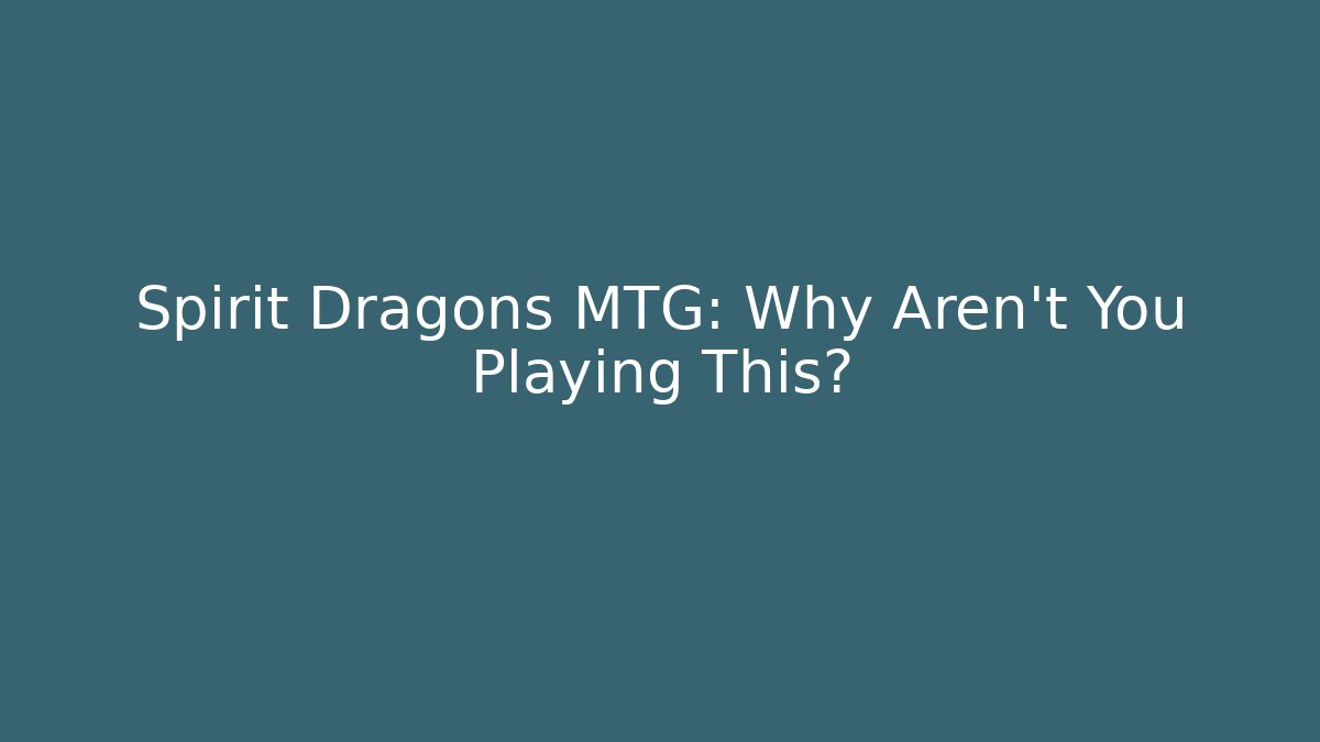Spirit Dragons MTG: Why Aren't You Playing This?
