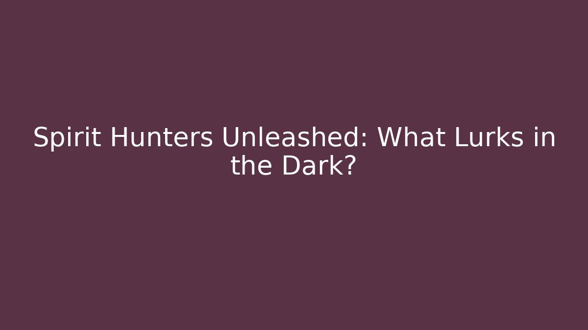 Spirit Hunters Unleashed: What Lurks in the Dark?