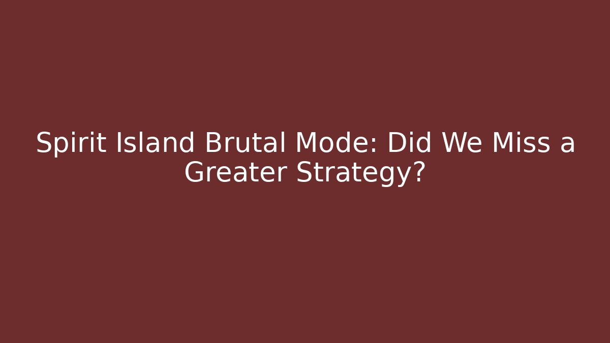 Spirit Island Brutal Mode: Did We Miss a Greater Strategy?