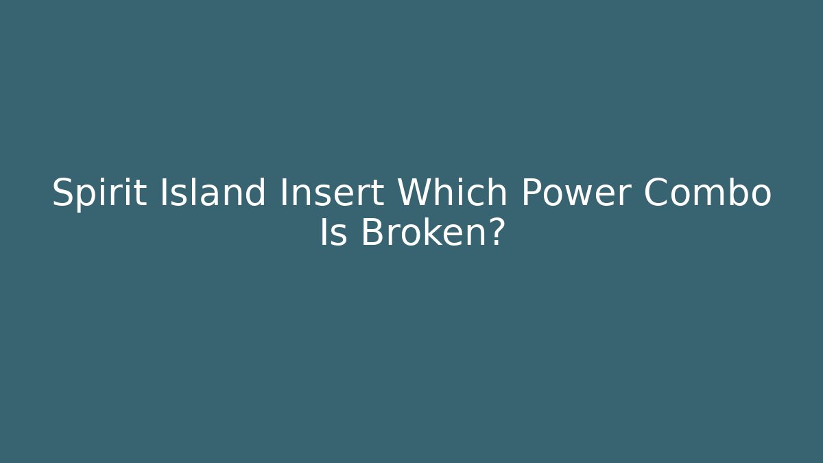 Spirit Island Insert Which Power Combo Is Broken? - Create More Assets