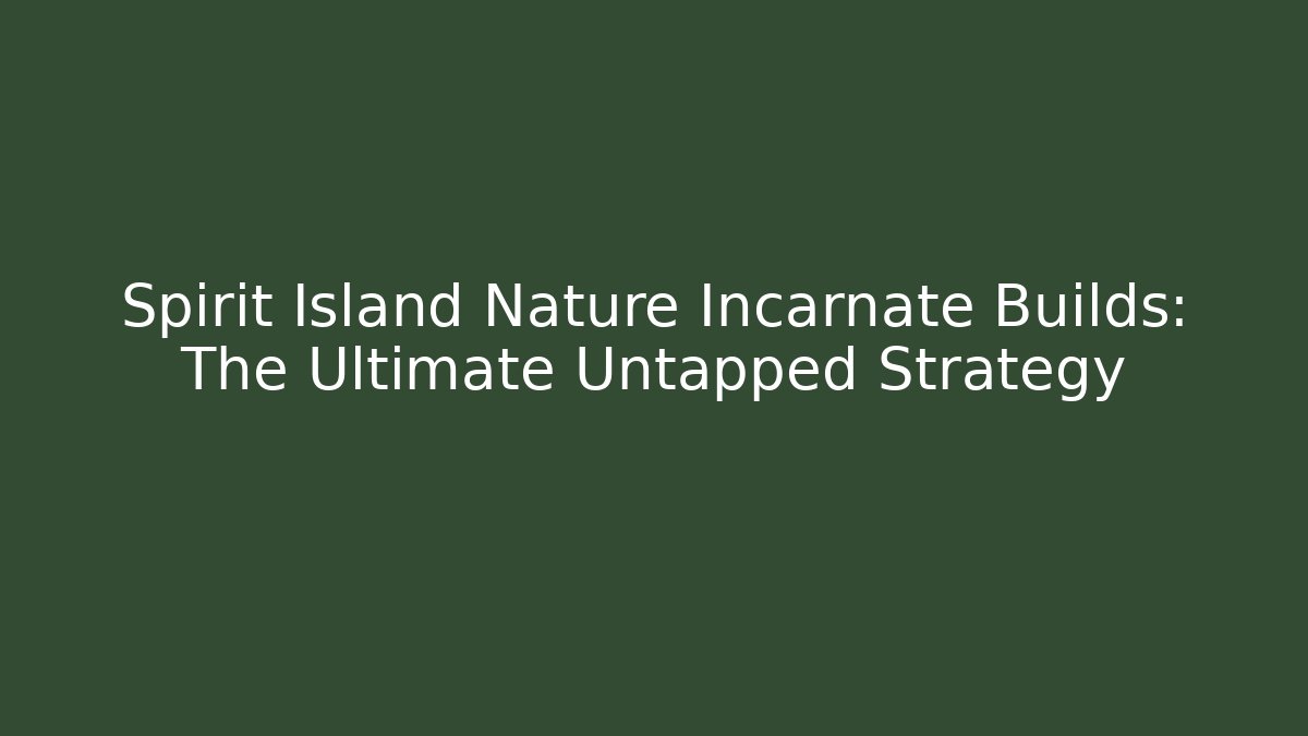 Spirit Island Nature Incarnate Builds: The Ultimate Untapped Strategy