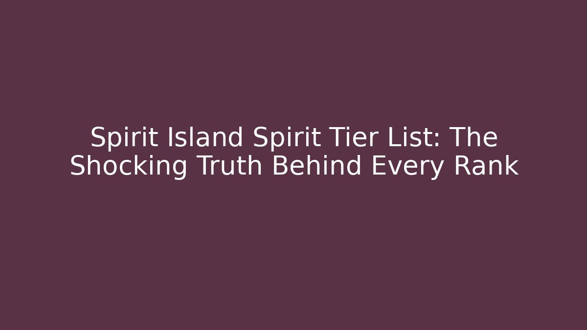 Spirit Island Spirit Tier List: The Shocking Truth Behind Every Rank
