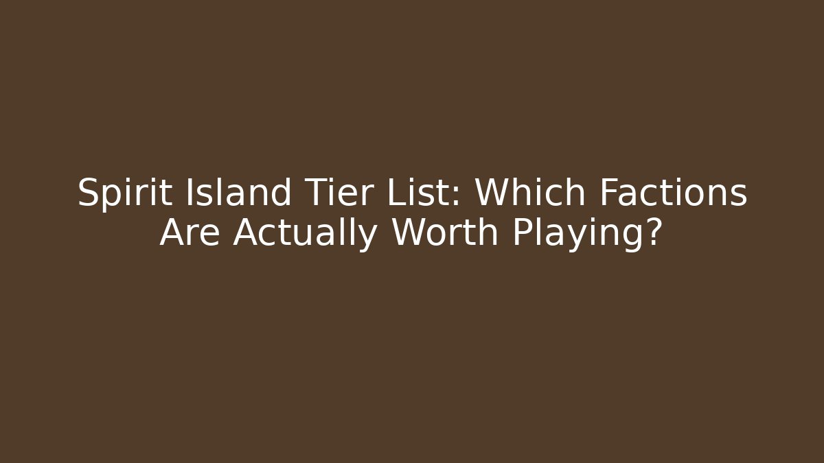 Spirit Island Tier List: Which Factions Are Actually Worth Playing?