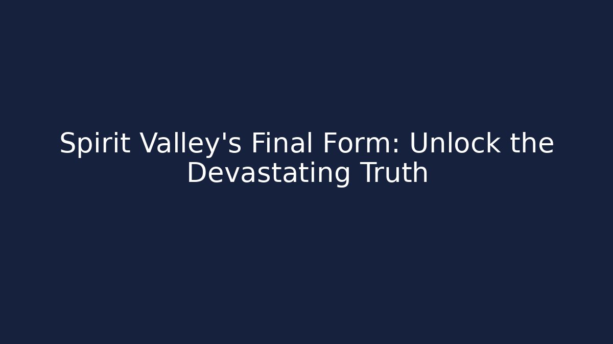 Spirit Valley's Final Form: Unlock the Devastating Truth - Create More Assets